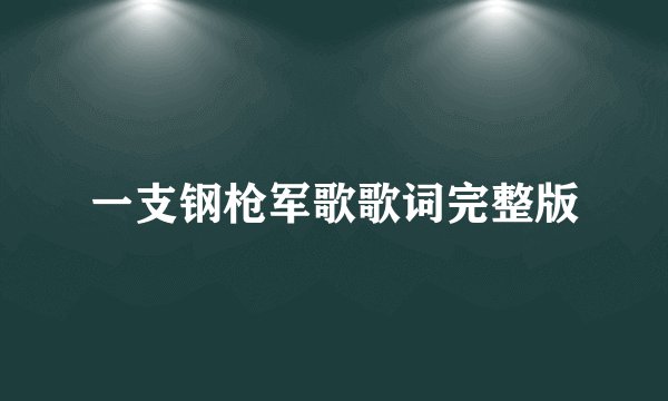 一支钢枪军歌歌词完整版