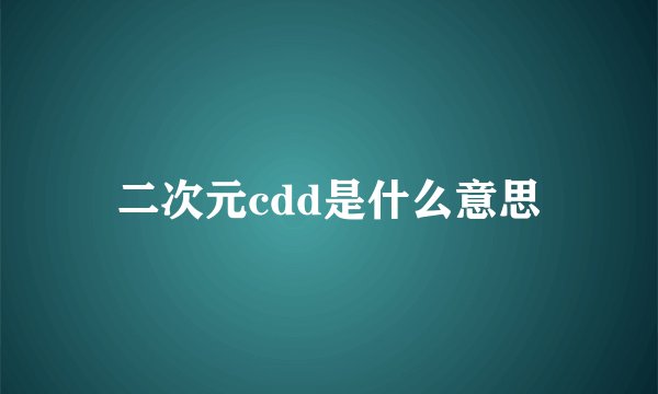 二次元cdd是什么意思