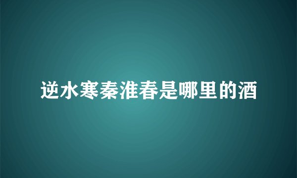 逆水寒秦淮春是哪里的酒