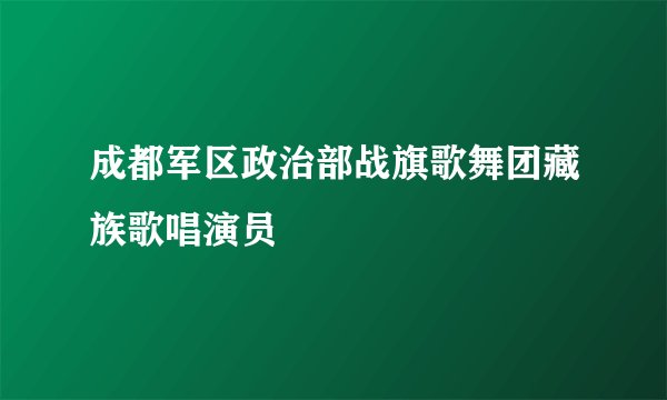成都军区政治部战旗歌舞团藏族歌唱演员