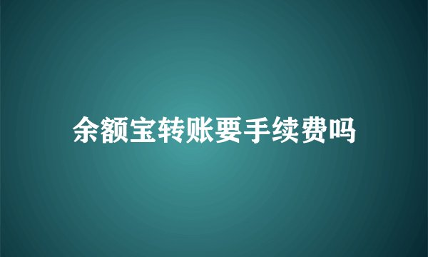 余额宝转账要手续费吗
