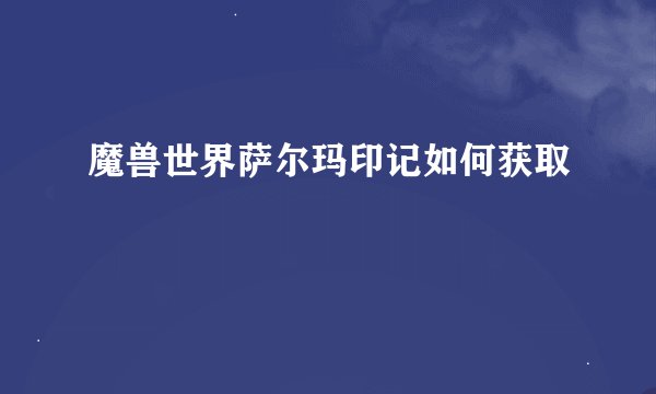魔兽世界萨尔玛印记如何获取