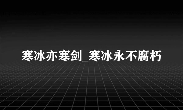 寒冰亦寒剑_寒冰永不腐朽