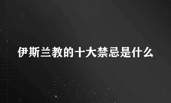伊斯兰教的十大禁忌是什么
