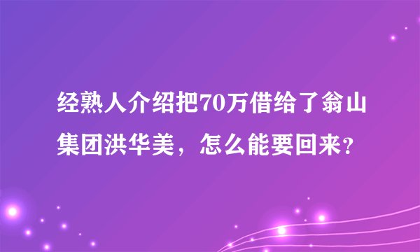 经熟人介绍把70万借给了翁山集团洪华美，怎么能要回来？