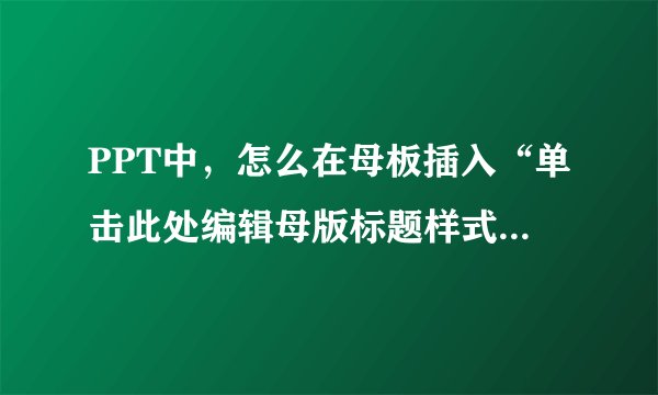PPT中，怎么在母板插入“单击此处编辑母版标题样式”的文本框？