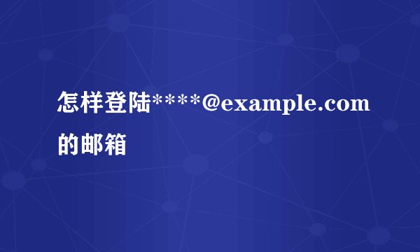 怎样登陆****@example.com的邮箱