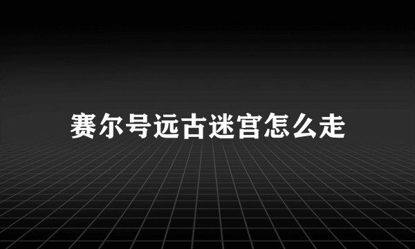 赛尔号远古迷宫怎么走
