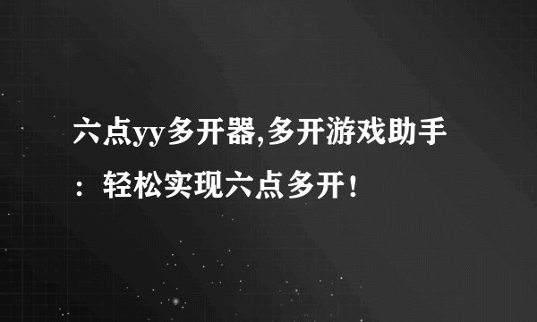 六点yy多开器,多开游戏助手：轻松实现六点多开！