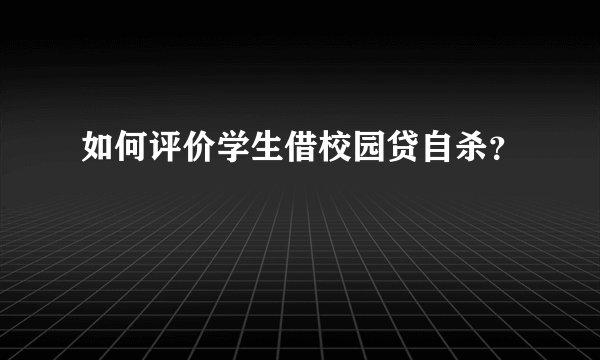 如何评价学生借校园贷自杀？