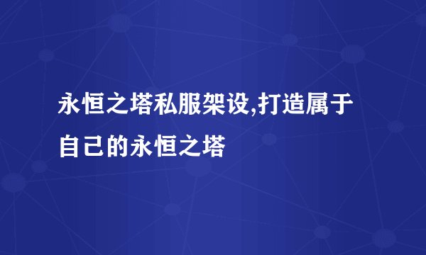 永恒之塔私服架设,打造属于自己的永恒之塔