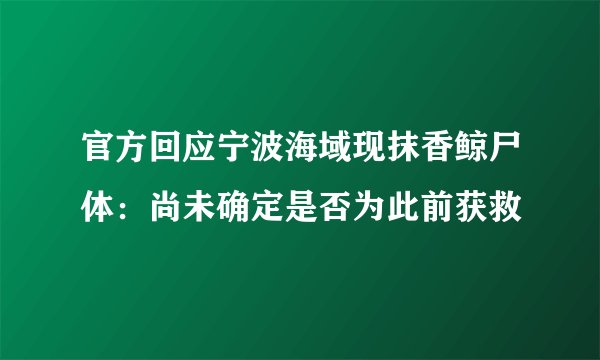 官方回应宁波海域现抹香鲸尸体：尚未确定是否为此前获救
