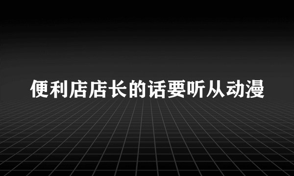 便利店店长的话要听从动漫