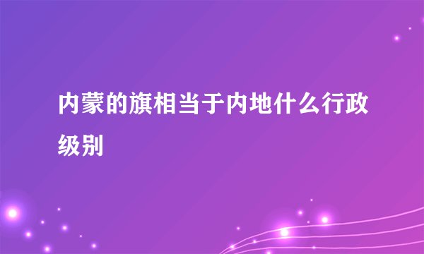 内蒙的旗相当于内地什么行政级别