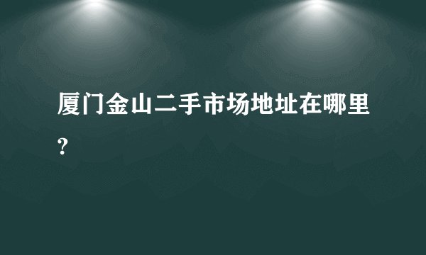 厦门金山二手市场地址在哪里?