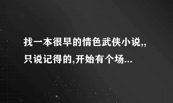找一本很早的情色武侠小说,,只说记得的,开始有个场景是破庙下面有豪华的地下部分,