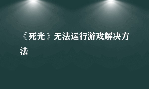 《死光》无法运行游戏解决方法