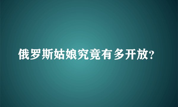 俄罗斯姑娘究竟有多开放？
