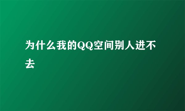 为什么我的QQ空间别人进不去