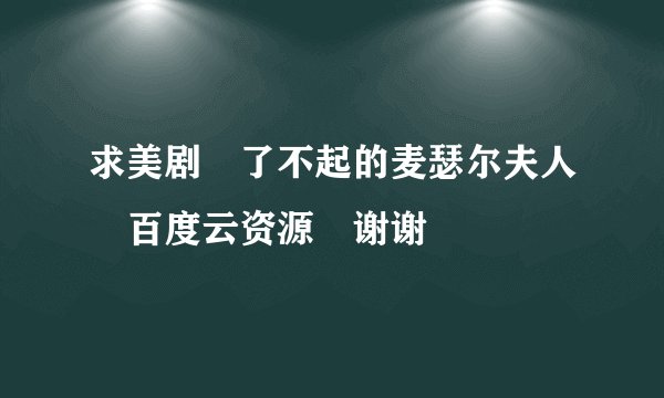 求美剧 了不起的麦瑟尔夫人 百度云资源 谢谢