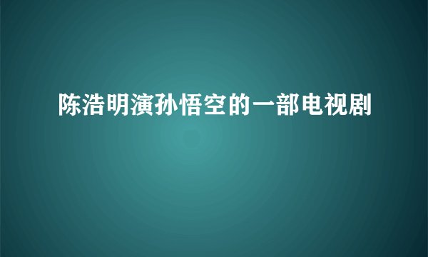 陈浩明演孙悟空的一部电视剧