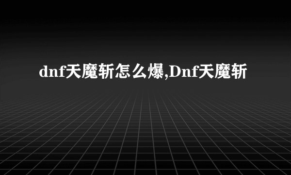 dnf天魔斩怎么爆,Dnf天魔斩