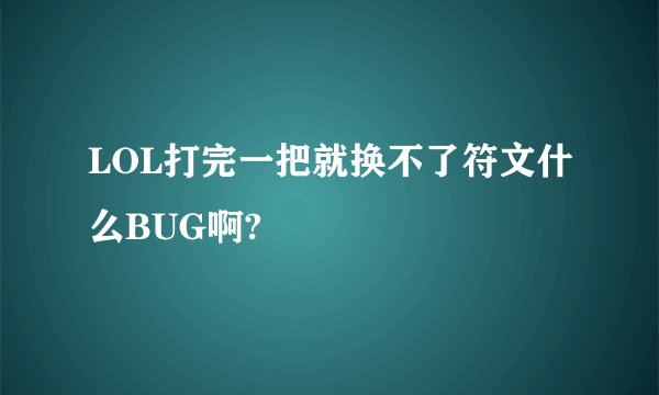 LOL打完一把就换不了符文什么BUG啊?