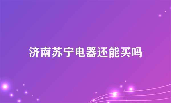 济南苏宁电器还能买吗