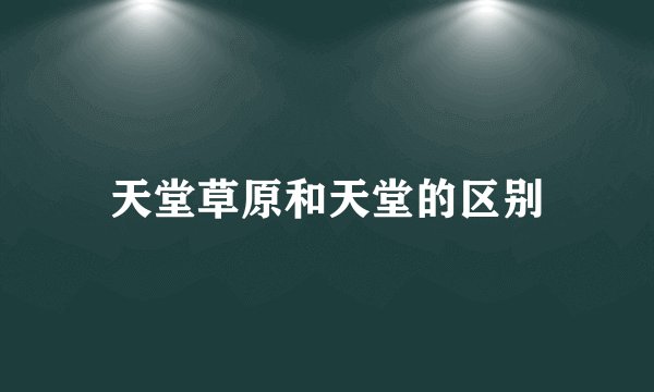 天堂草原和天堂的区别