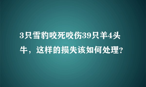 3只雪豹咬死咬伤39只羊4头牛，这样的损失该如何处理？