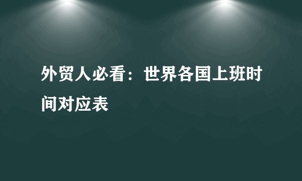 外贸人必看：世界各国上班时间对应表