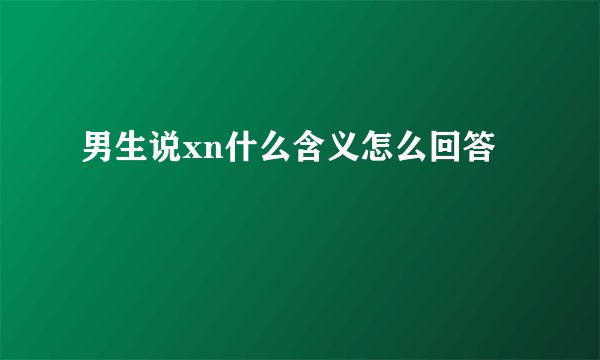 男生说xn什么含义怎么回答