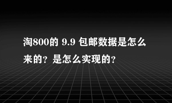淘800的 9.9 包邮数据是怎么来的？是怎么实现的？