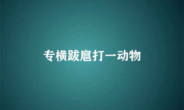 专横跋扈打一动物