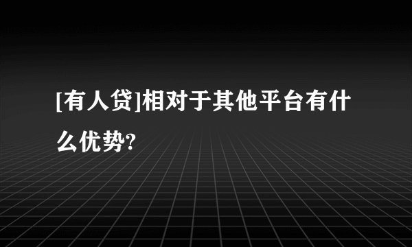 [有人贷]相对于其他平台有什么优势?