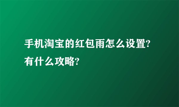 手机淘宝的红包雨怎么设置?有什么攻略?