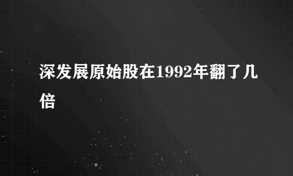 深发展原始股在1992年翻了几倍