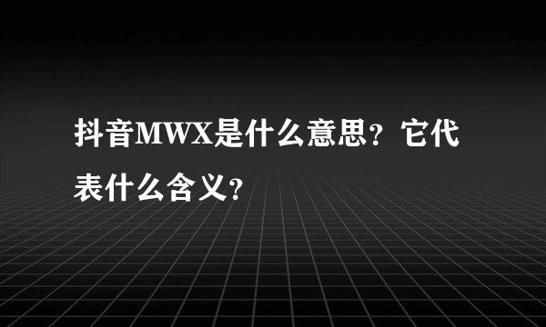 抖音MWX是什么意思？它代表什么含义？
