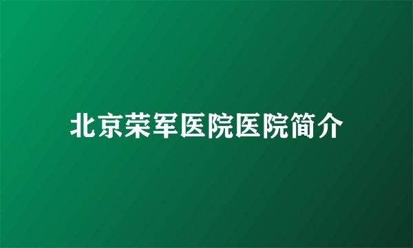 北京荣军医院医院简介