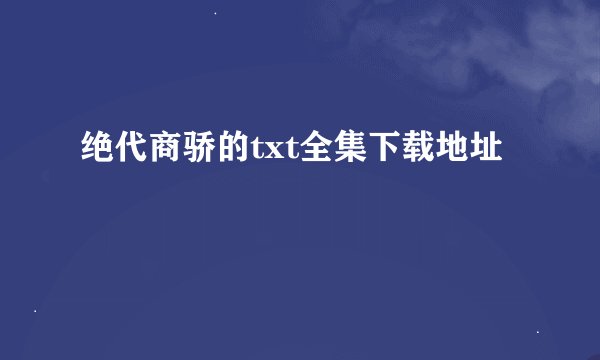 绝代商骄的txt全集下载地址