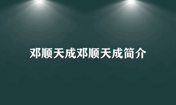 邓顺天成邓顺天成简介