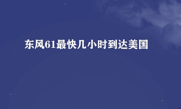 东风61最快几小时到达美国