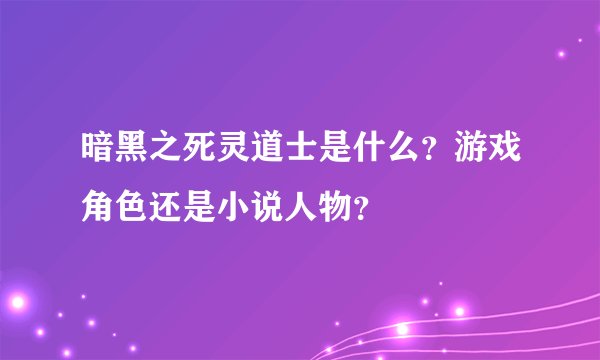 暗黑之死灵道士是什么？游戏角色还是小说人物？