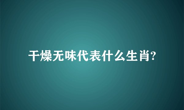 干燥无味代表什么生肖?