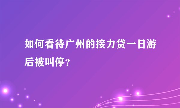如何看待广州的接力贷一日游后被叫停？