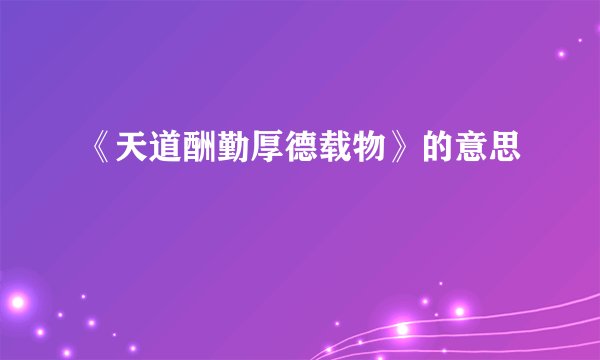 《天道酬勤厚德载物》的意思
