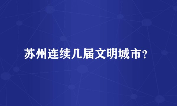 苏州连续几届文明城市？