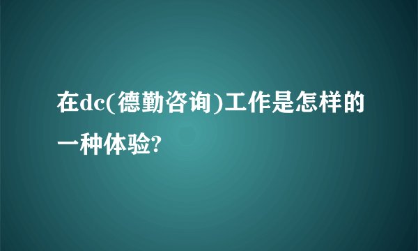 在dc(德勤咨询)工作是怎样的一种体验?
