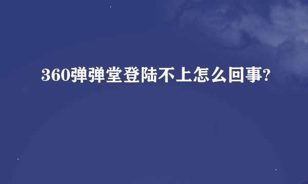 360弹弹堂登陆不上怎么回事?