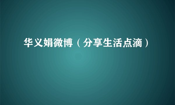 华义娟微博（分享生活点滴）